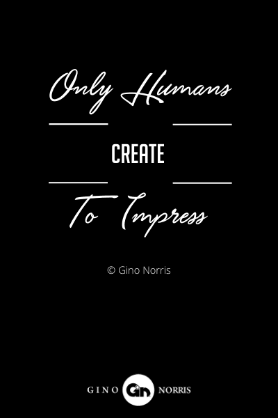 257INTJ. Only humans create to impress