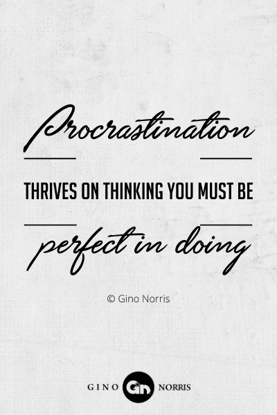 257PTQ. Procrastination thrives on thinking you must be perfect in doing