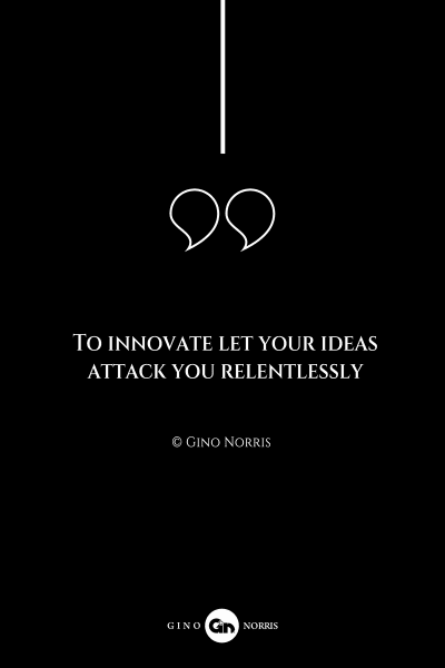 269AQ. To innovate let your ideas attack you relentlessly