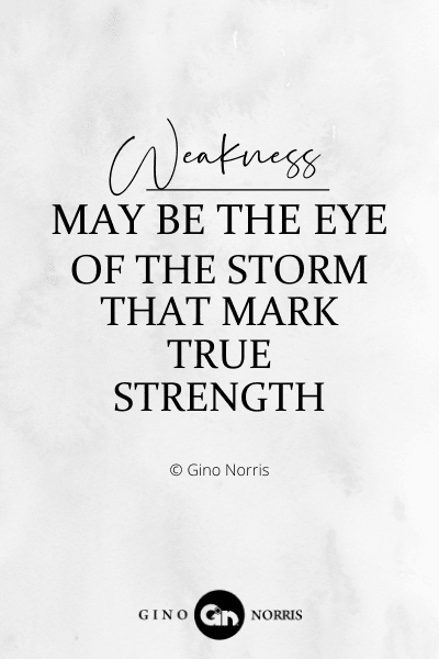 279PTQ. Weakness may be the eye of the storm that mark true strength