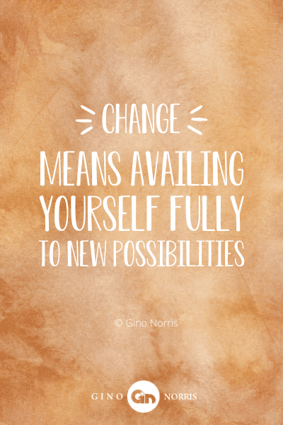 27PTQ. Change means availing yourself fully to new possibilities
