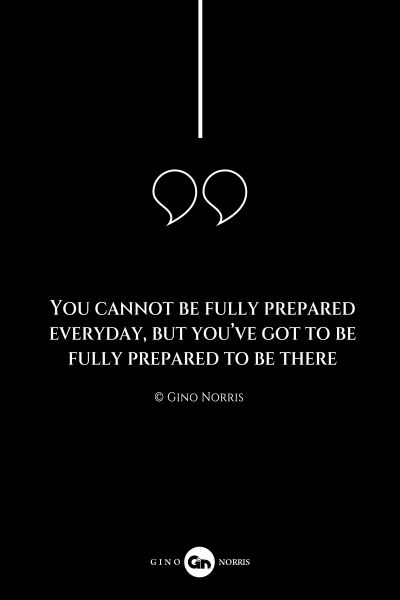 286AQ. You cannot be fully prepared everyday, but you've got to be fully prepared to be there