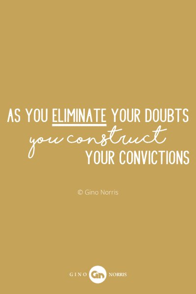 28PQ. As you eliminate your doubts you construct your convictions