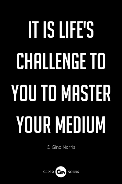 293PQ. It is life's challenge to you to master your medium