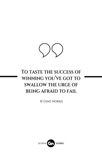 299AQ. To taste the success of winning you've got to swallow the urge of being afraid to fail