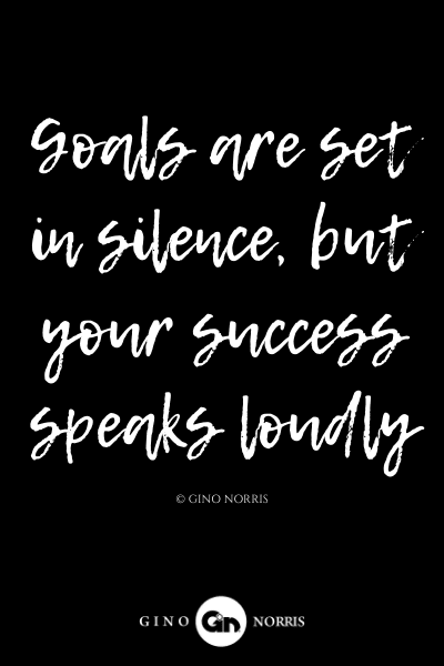 299LQ. Goals are set in silence, but your success speaks loudly