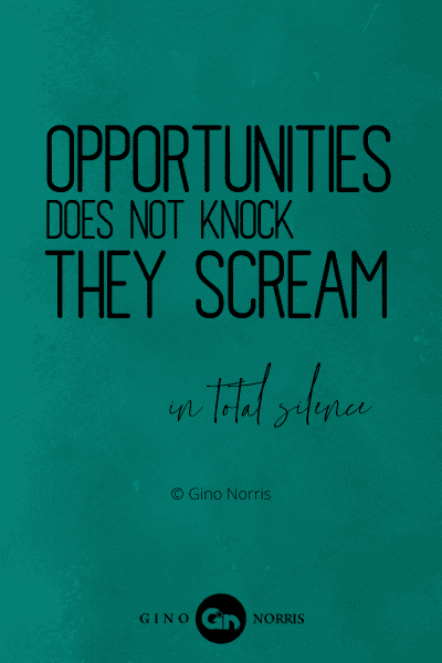 311PTQ. Opportunities does not knock. They scream in total silence