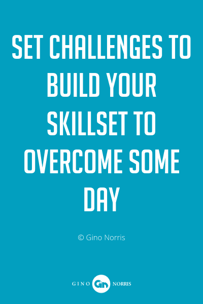 315PQ. Set challenges to build your skillset to overcome some day