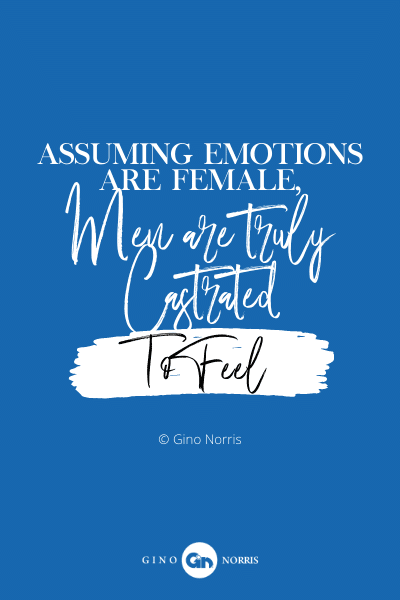 31PQ. Assuming emotions are female, men are truly castrated to feel