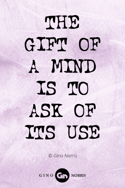 332WQ. The gift of a mind is to ask of its use