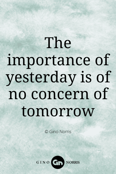 338WQ. The importance of yesterday is of no concern of tomorrow