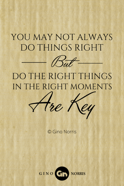 347PTQ. You may not always do things right but do the right things in the right moments are key