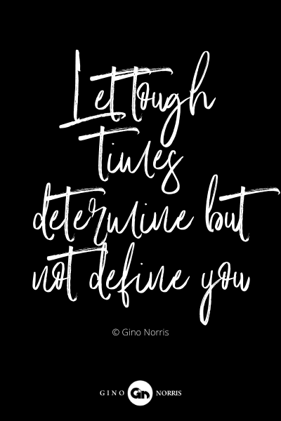 368PQ. Let tough times determine but not define you