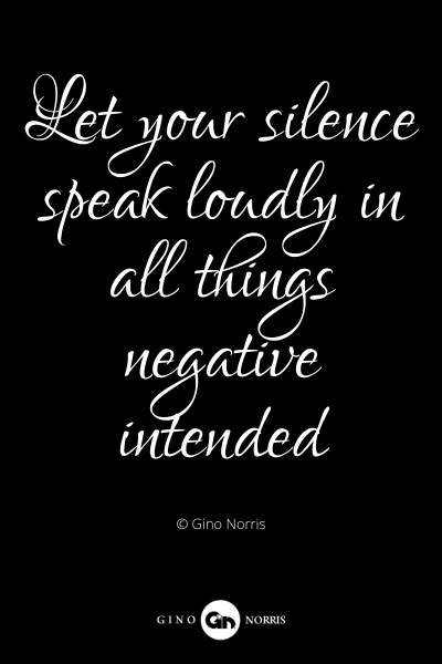 373PQ. Let your silence speak loudly in all things negative intended
