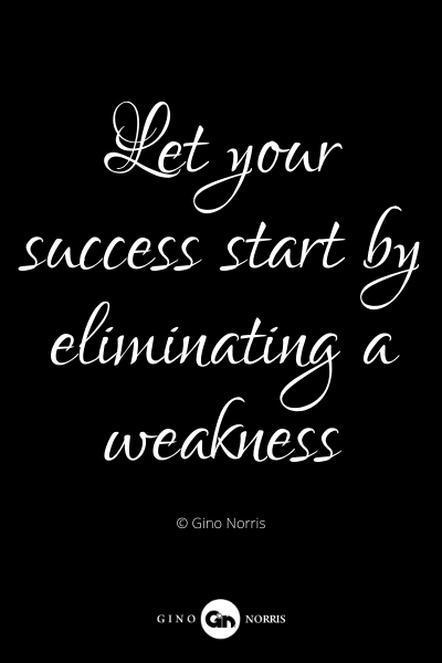 374PQ. Let your success start by eliminating a weakness