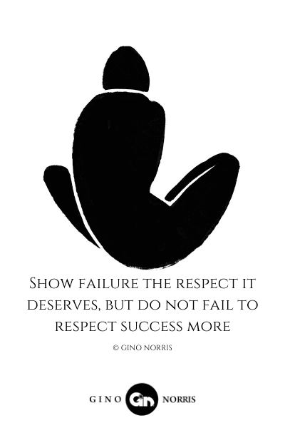 37LQ. Show failure the respect it deserves, but do not fail to respect success more