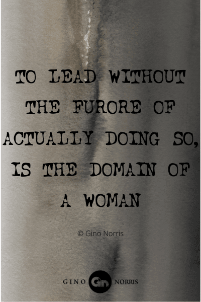 385WQ. To lead without the furore of actually doing so, is the domain of a woman