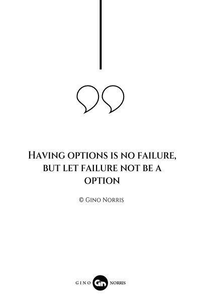 39AQ. Having options is no failure, but let failure not be a option