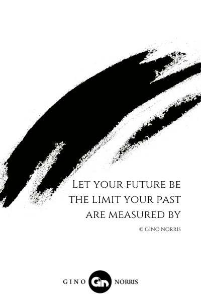 39LQ. Let your future be the limit your past are measured by