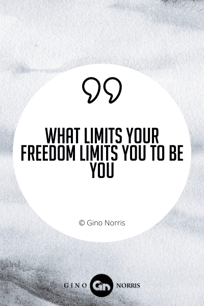 405WQ. What limits your freedom limits you to be you
