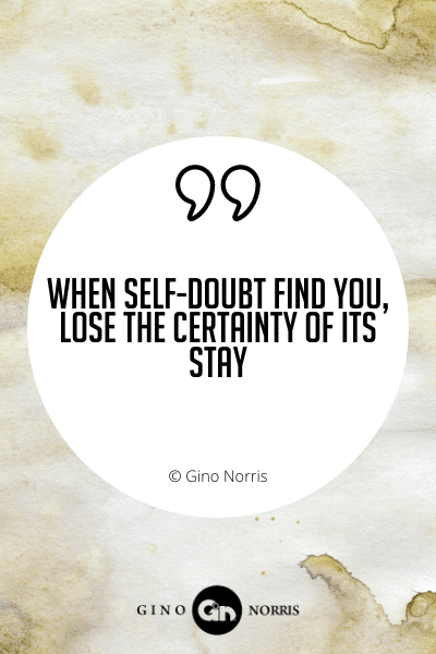 417WQ. When self-doubt find you, lose the certainty of its stay