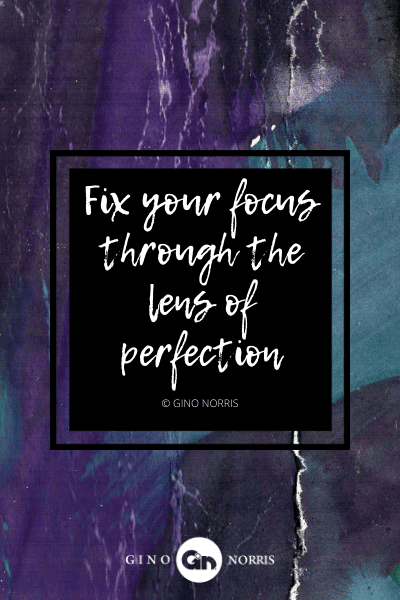 43AgQ. Fix your focus through the lens of perfection