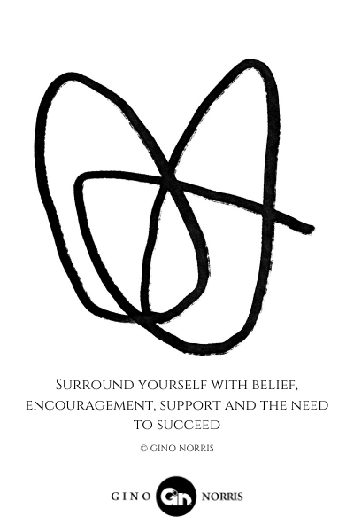 43LQ. Surround yourself with belief, encouragement, support and the need to succeed