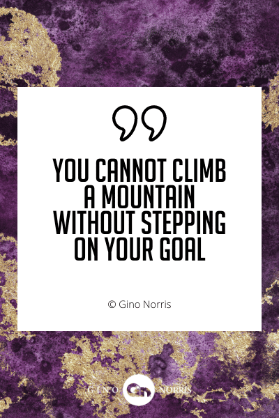 459WQ. You cannot climb a mountain without stepping on your goal