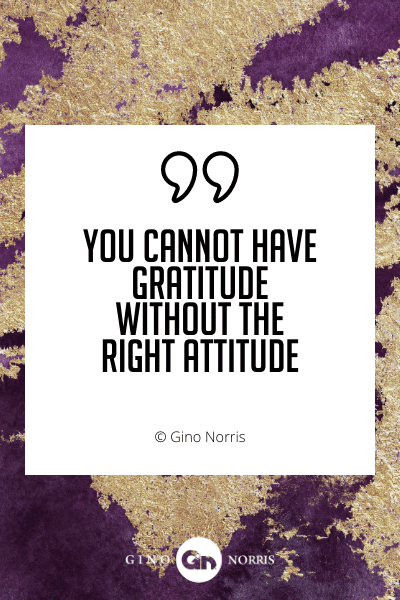 461WQ. You cannot have gratitude without the right attitude