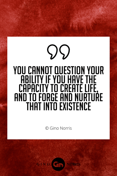 462WQ. You cannot question your ability if you have the capacity to create life