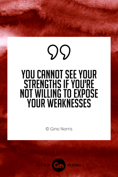 463WQ. You cannot see your strengths if you're not willing to expose your weaknesses