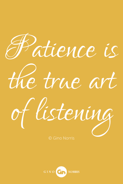473PQ. Patience is the true art of listening