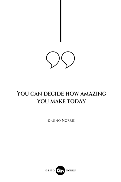 48AQ. You can decide how amazing you make today