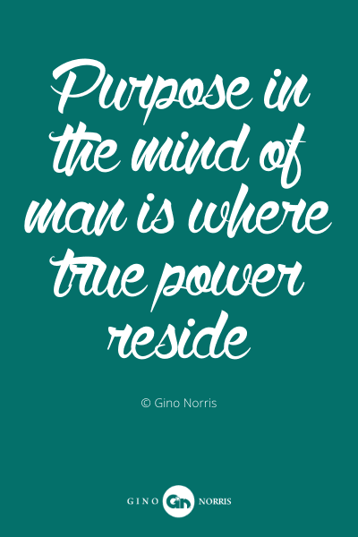 494PQ. Purpose in the mind of man is where true power reside