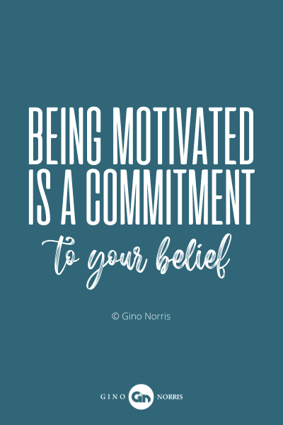 49PQ. Being motivated is a commitment to your belief