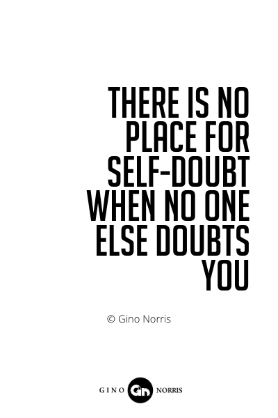 556PQ. There is no place for self-doubt when no one else doubts you