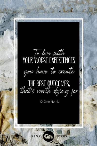 55PTQ. To live with your worst experiences you have to create the best outcomes, that's worth dying for