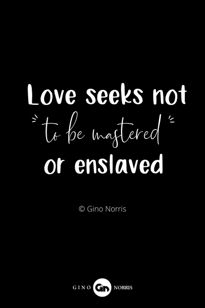 56RQ. Love seeks not to be mastered or enslaved