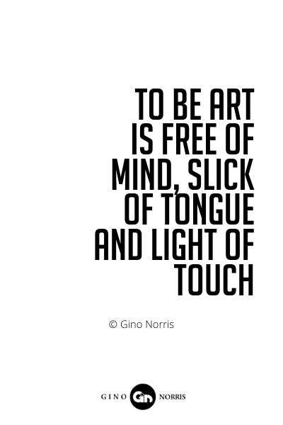 573PQ. To be Art is free of mind, slick of tongue and light of touch