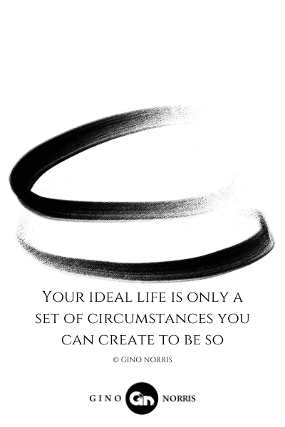 58LQ. Your ideal life is only a set of circumstances you can create to be so