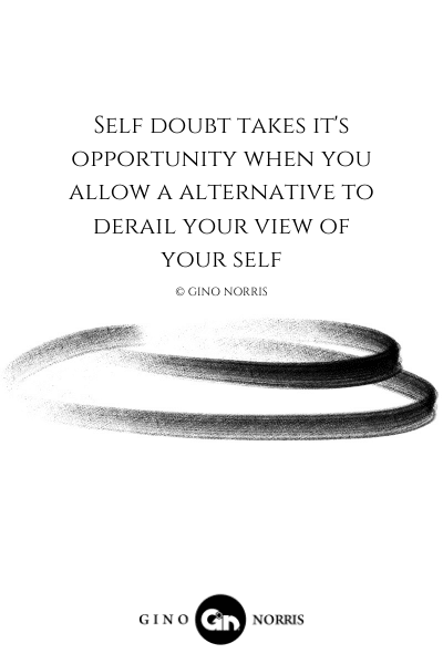 59LQ. Self doubt takes it's opportunity when you allow a alternative to derail your view of your self