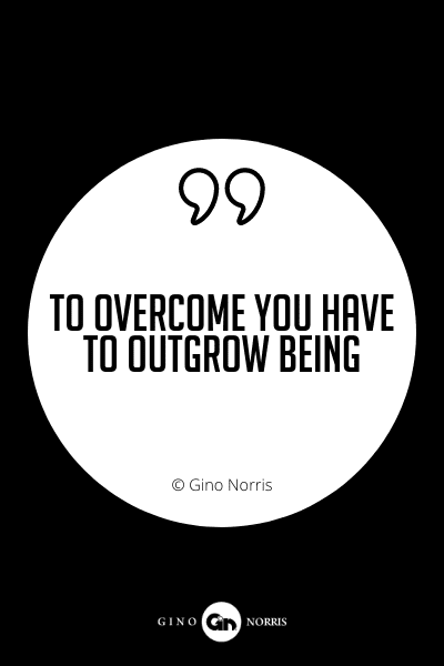 609PQ. To overcome you have to outgrow being