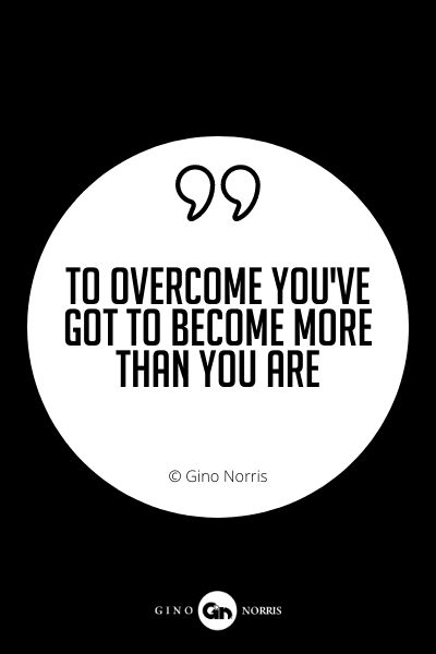 610PQ. To overcome you've got to become more than you are