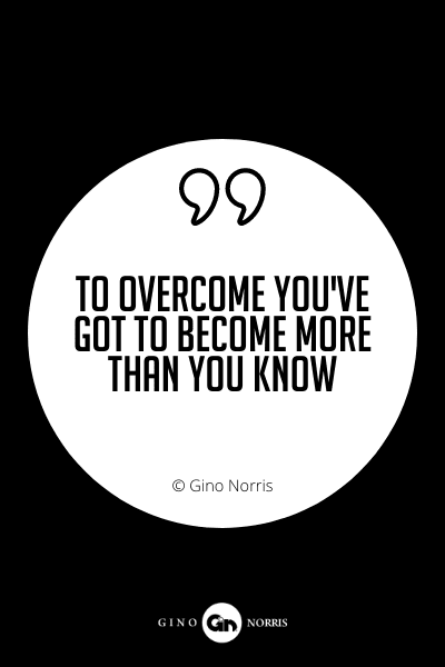 611PQ. To overcome you've got to become more than you know