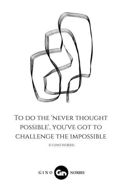61LQ. To do the 'never thought possible', you've got to challenge the impossible