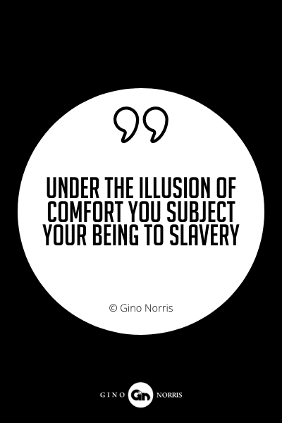 643PQ. Under the illusion of comfort you subject your being to slavery
