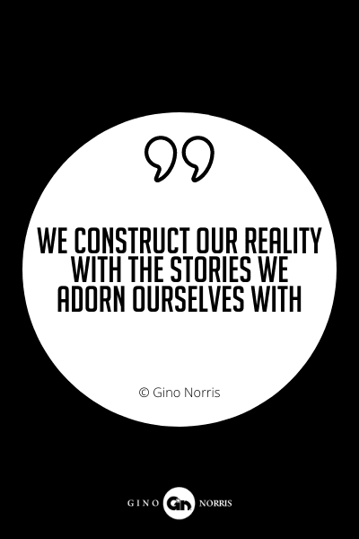 649PQ. We construct our reality with the stories we adorn ourselves with