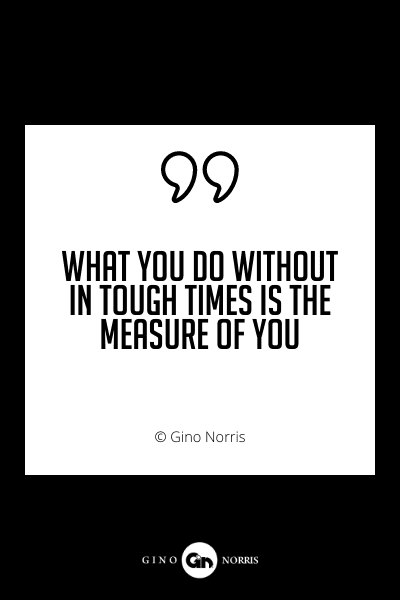 665PQ. What you do without in tough times is the measure of you