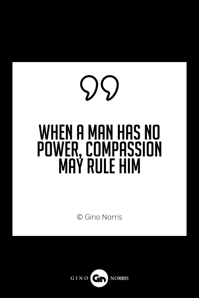 669PQ. When a man has no power, compassion may rule him