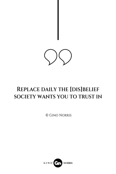 68AQ. Replace daily the [dis]belief society wants you to trust in